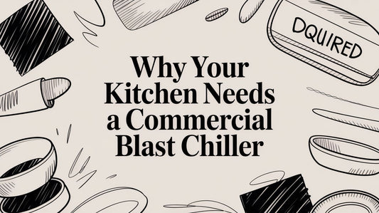 Why Your Kitchen Needs a Commercial Blast Chiller